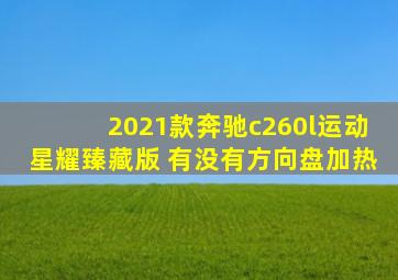 2021款奔驰c260l运动星耀臻藏版 有没有方向盘加热